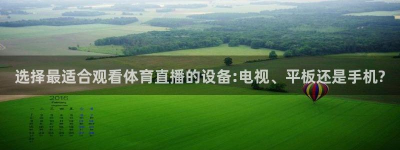 球友直播官网：选择最适合观看体育直播的设备:电视、平板还是手机?