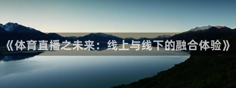 球友会体育：《体育直播之未来：线上与线下的融合体验》