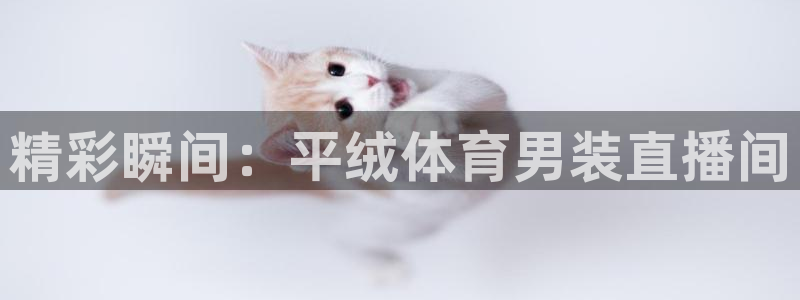 球友直播官网：精彩瞬间：平绒体育男装直播间