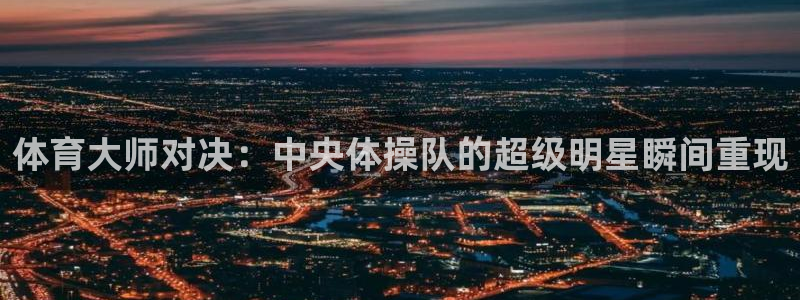 nba球友直播：体育大师对决：中央体操队的超级明星瞬间重现